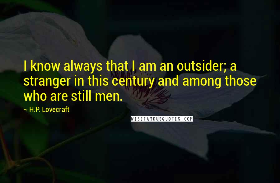 H.P. Lovecraft Quotes: I know always that I am an outsider; a stranger in this century and among those who are still men.