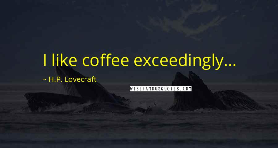 H.P. Lovecraft Quotes: I like coffee exceedingly...