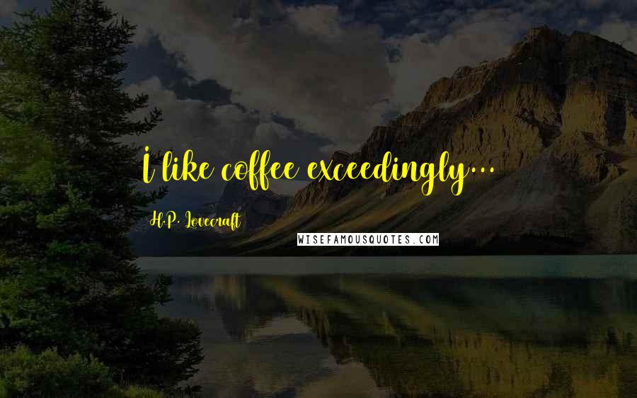 H.P. Lovecraft Quotes: I like coffee exceedingly...