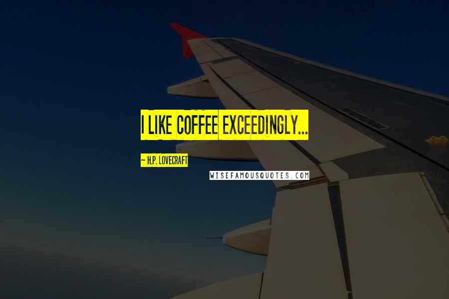 H.P. Lovecraft Quotes: I like coffee exceedingly...