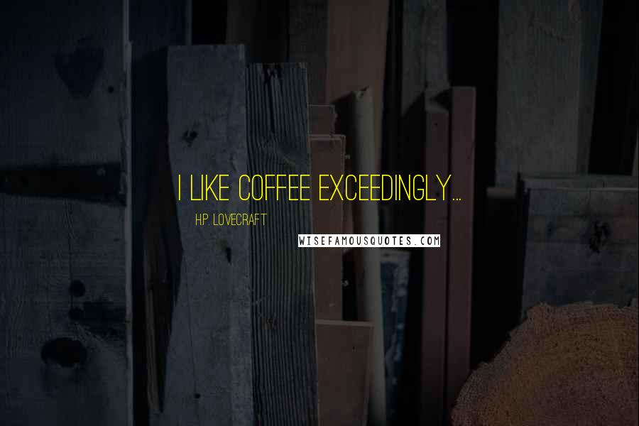 H.P. Lovecraft Quotes: I like coffee exceedingly...