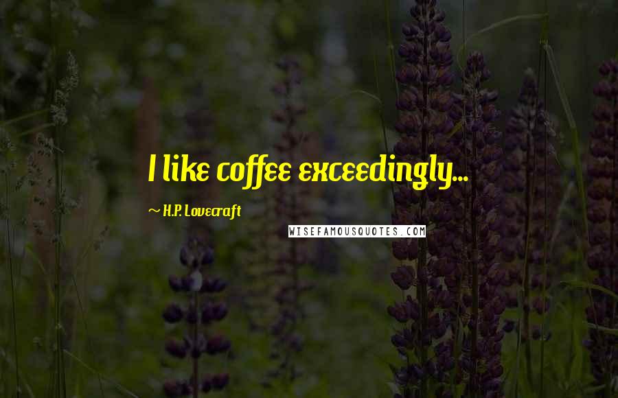 H.P. Lovecraft Quotes: I like coffee exceedingly...