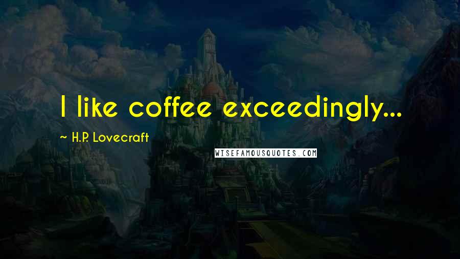 H.P. Lovecraft Quotes: I like coffee exceedingly...