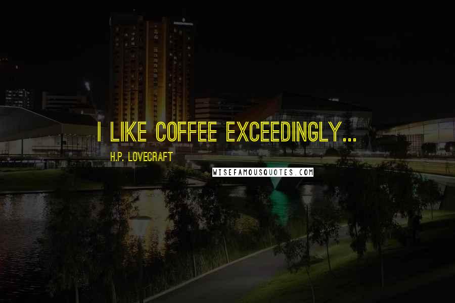 H.P. Lovecraft Quotes: I like coffee exceedingly...