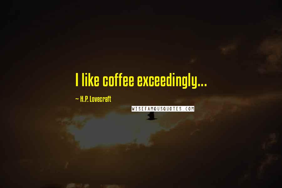 H.P. Lovecraft Quotes: I like coffee exceedingly...