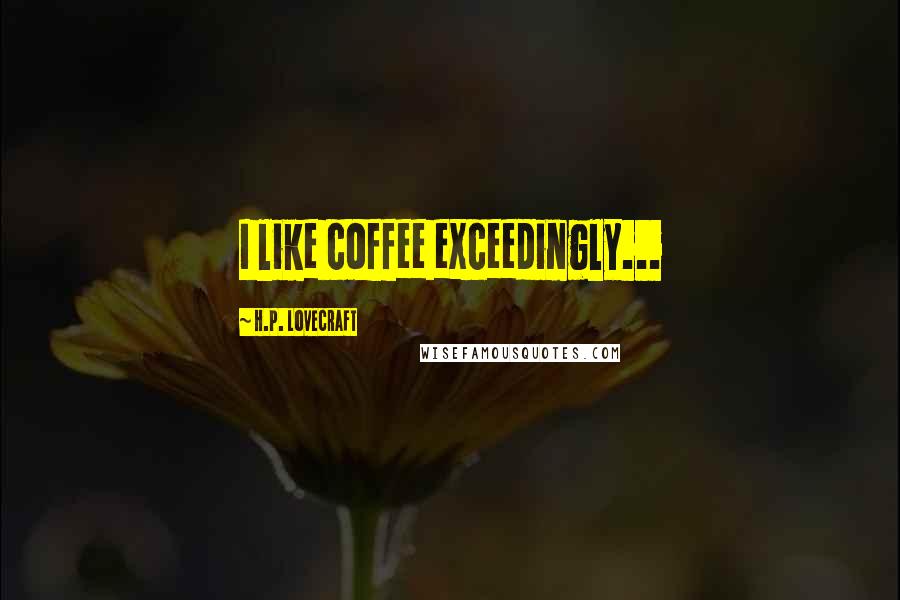 H.P. Lovecraft Quotes: I like coffee exceedingly...