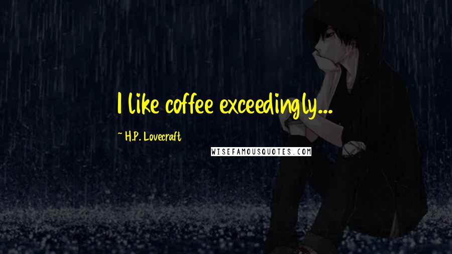 H.P. Lovecraft Quotes: I like coffee exceedingly...