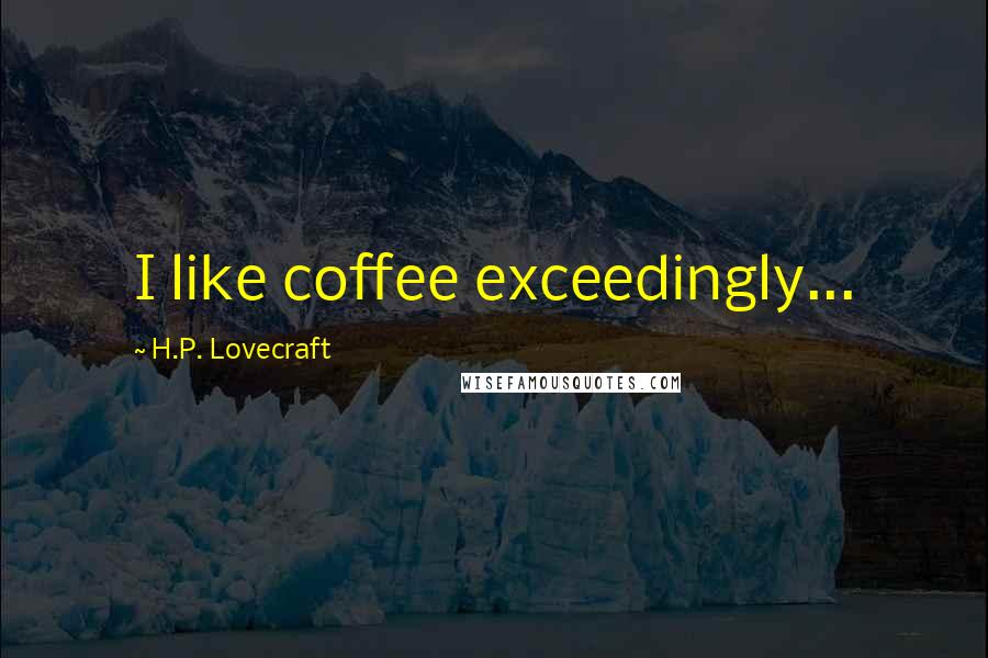 H.P. Lovecraft Quotes: I like coffee exceedingly...