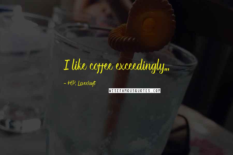 H.P. Lovecraft Quotes: I like coffee exceedingly...