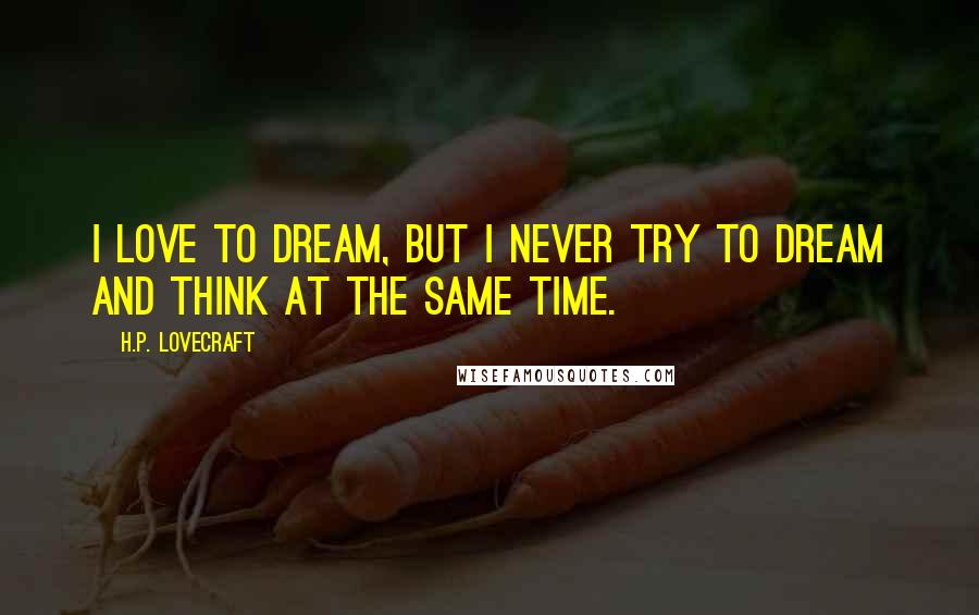 H.P. Lovecraft Quotes: I love to dream, but I never try to dream and think at the same time.