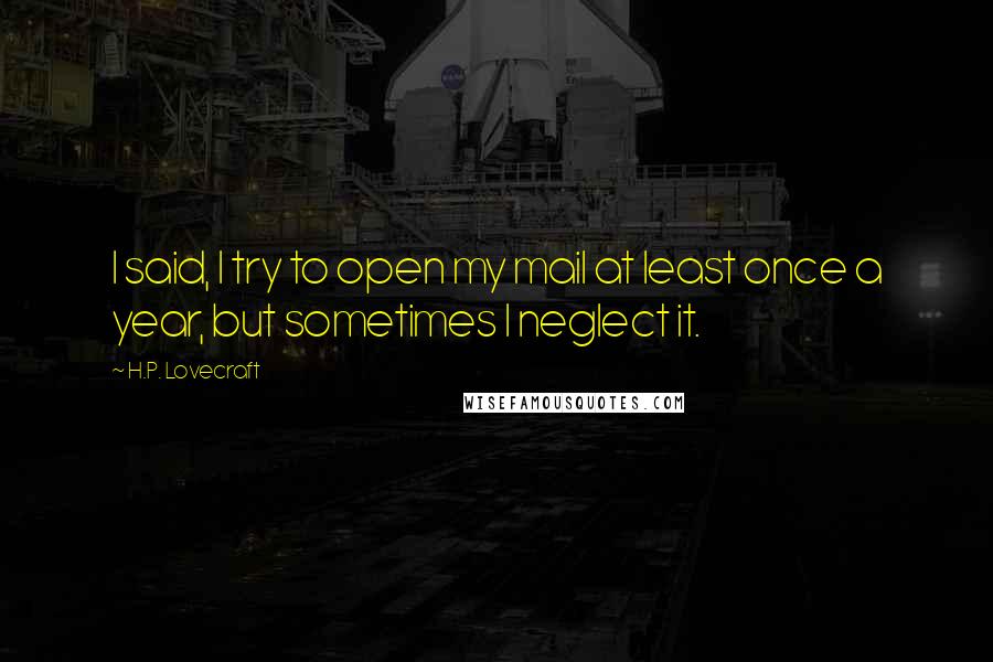 H.P. Lovecraft Quotes: I said, I try to open my mail at least once a year, but sometimes I neglect it.