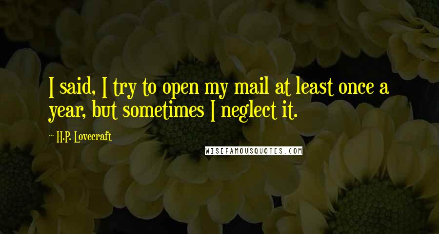 H.P. Lovecraft Quotes: I said, I try to open my mail at least once a year, but sometimes I neglect it.