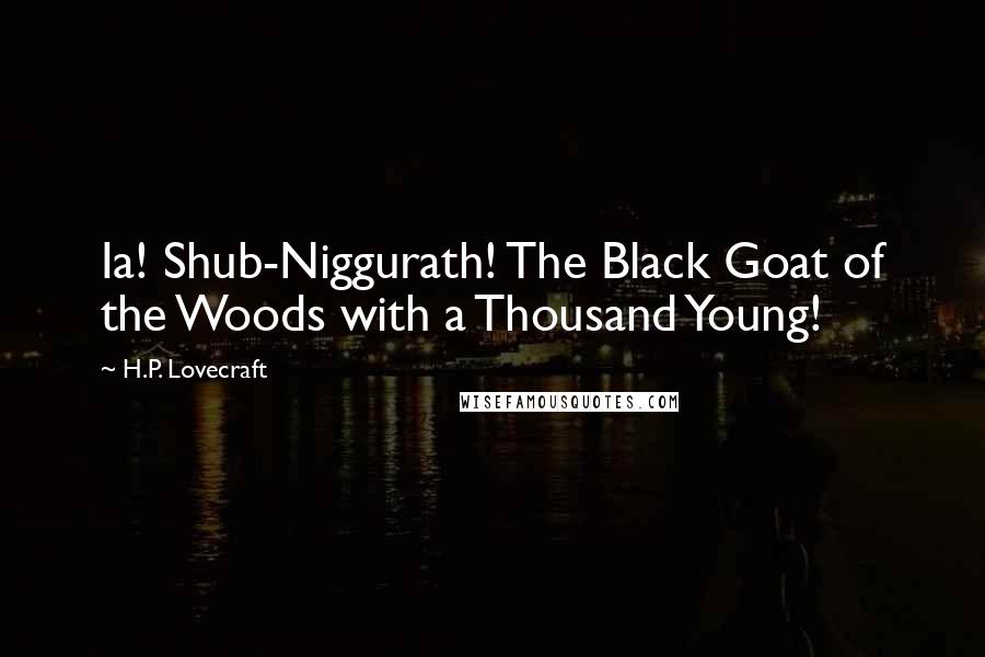 H.P. Lovecraft Quotes: Ia! Shub-Niggurath! The Black Goat of the Woods with a Thousand Young!