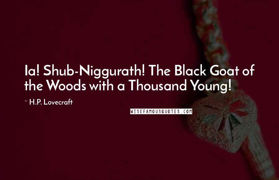 H.P. Lovecraft Quotes: Ia! Shub-Niggurath! The Black Goat of the Woods with a Thousand Young!