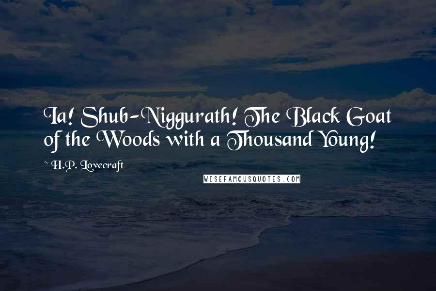 H.P. Lovecraft Quotes: Ia! Shub-Niggurath! The Black Goat of the Woods with a Thousand Young!