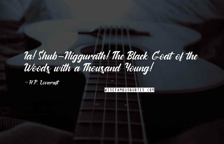 H.P. Lovecraft Quotes: Ia! Shub-Niggurath! The Black Goat of the Woods with a Thousand Young!