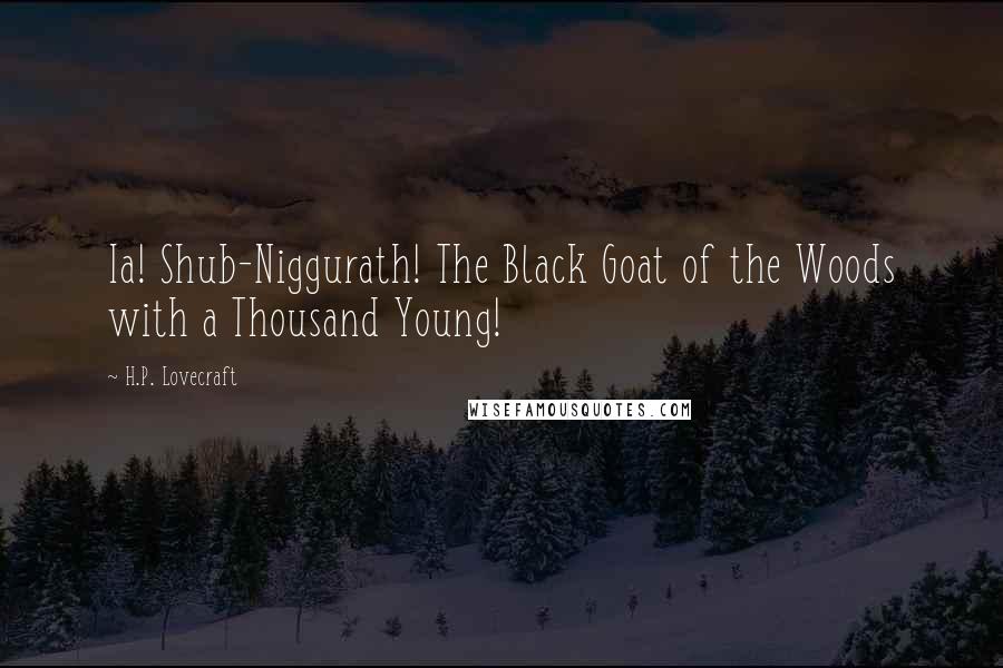 H.P. Lovecraft Quotes: Ia! Shub-Niggurath! The Black Goat of the Woods with a Thousand Young!