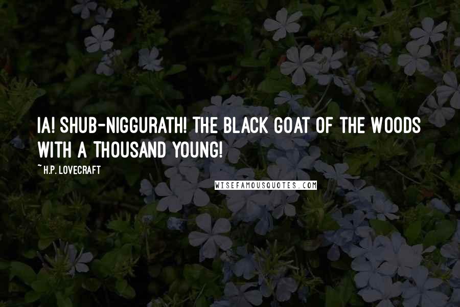 H.P. Lovecraft Quotes: Ia! Shub-Niggurath! The Black Goat of the Woods with a Thousand Young!