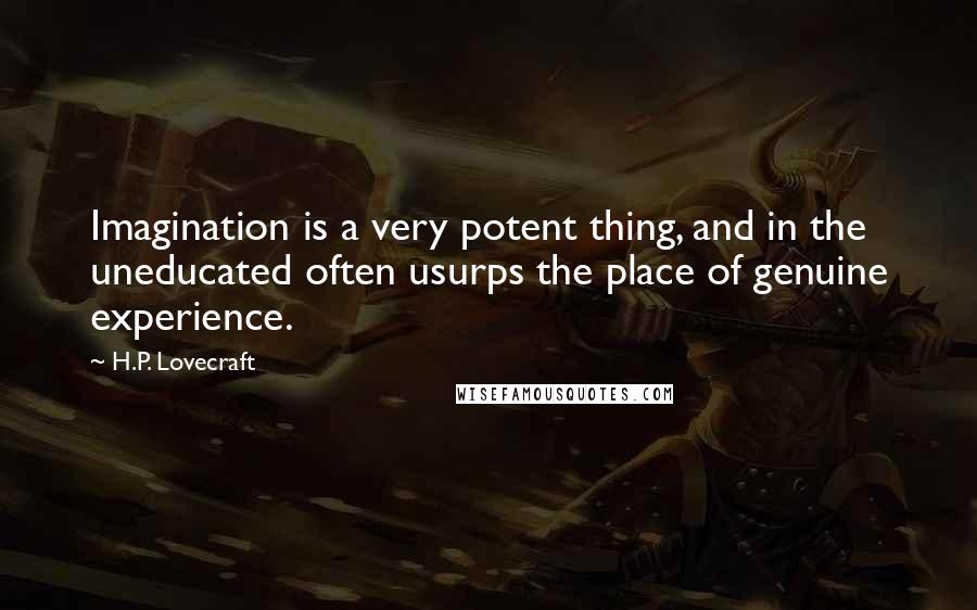 H.P. Lovecraft Quotes: Imagination is a very potent thing, and in the uneducated often usurps the place of genuine experience.