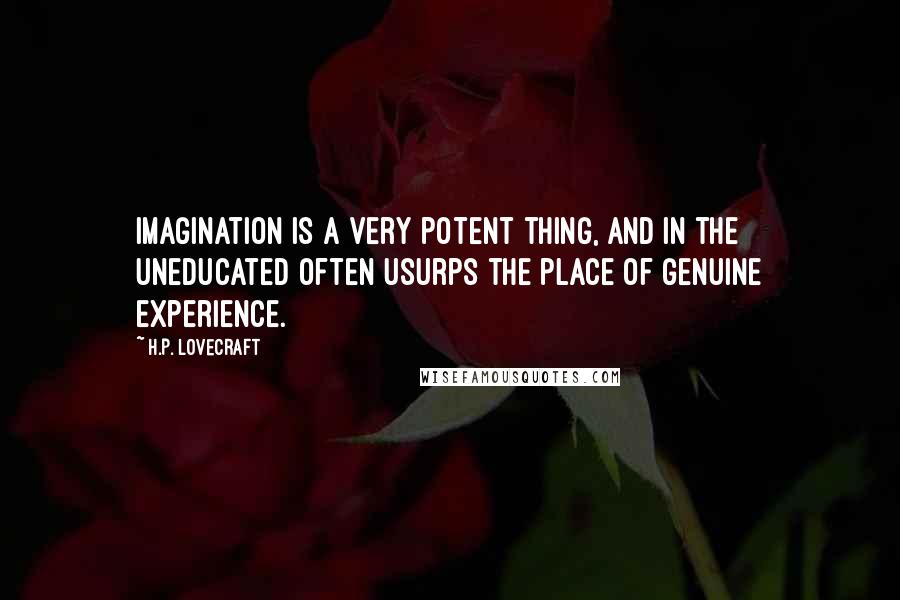 H.P. Lovecraft Quotes: Imagination is a very potent thing, and in the uneducated often usurps the place of genuine experience.