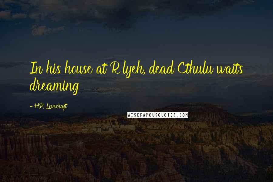 H.P. Lovecraft Quotes: In his house at R'lyeh, dead Cthulu waits dreaming