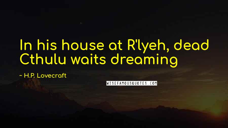 H.P. Lovecraft Quotes: In his house at R'lyeh, dead Cthulu waits dreaming