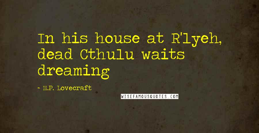 H.P. Lovecraft Quotes: In his house at R'lyeh, dead Cthulu waits dreaming