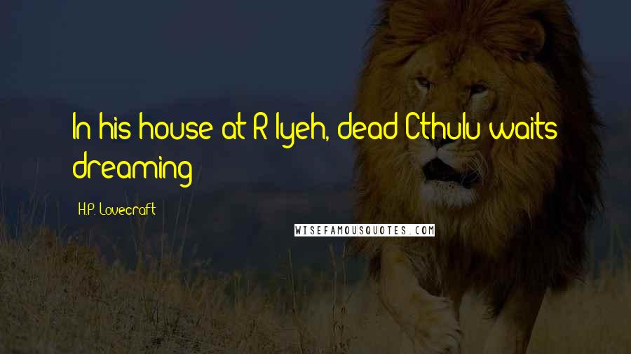 H.P. Lovecraft Quotes: In his house at R'lyeh, dead Cthulu waits dreaming
