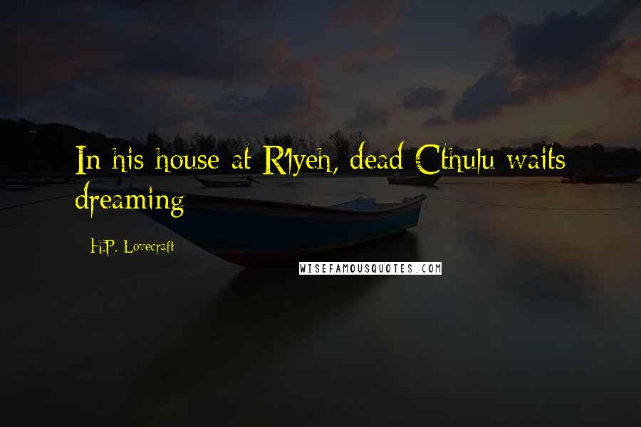 H.P. Lovecraft Quotes: In his house at R'lyeh, dead Cthulu waits dreaming