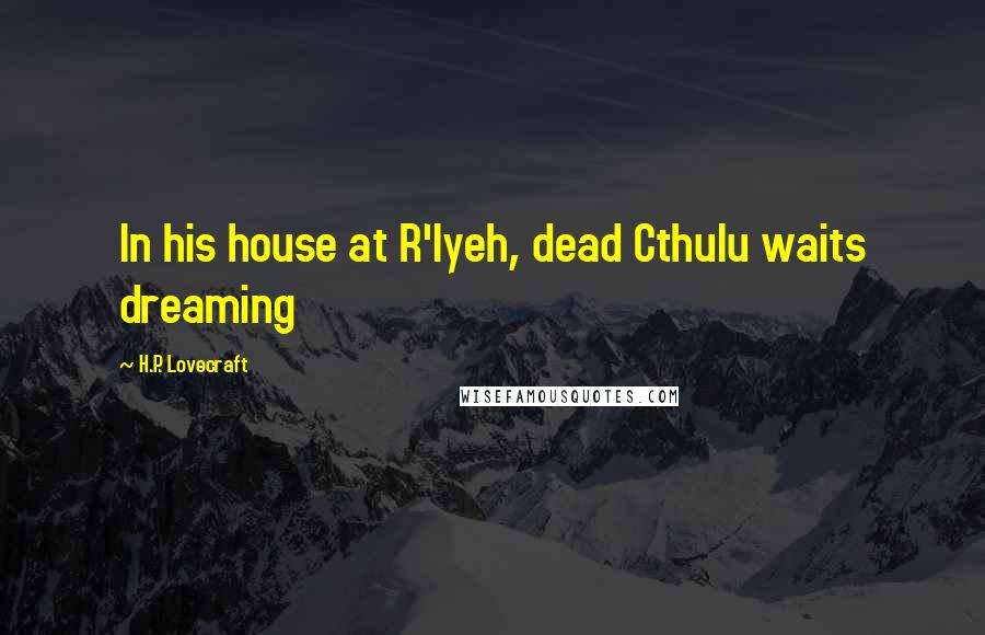 H.P. Lovecraft Quotes: In his house at R'lyeh, dead Cthulu waits dreaming