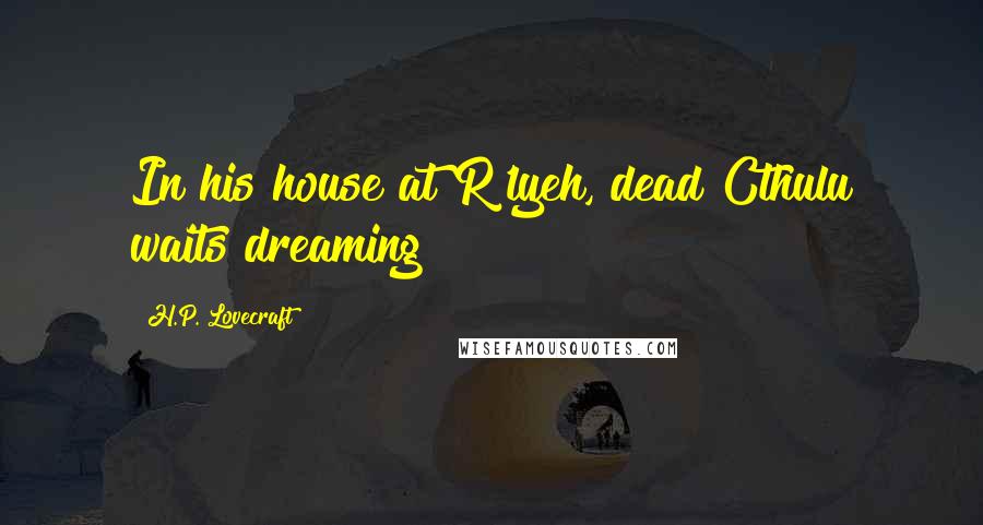 H.P. Lovecraft Quotes: In his house at R'lyeh, dead Cthulu waits dreaming