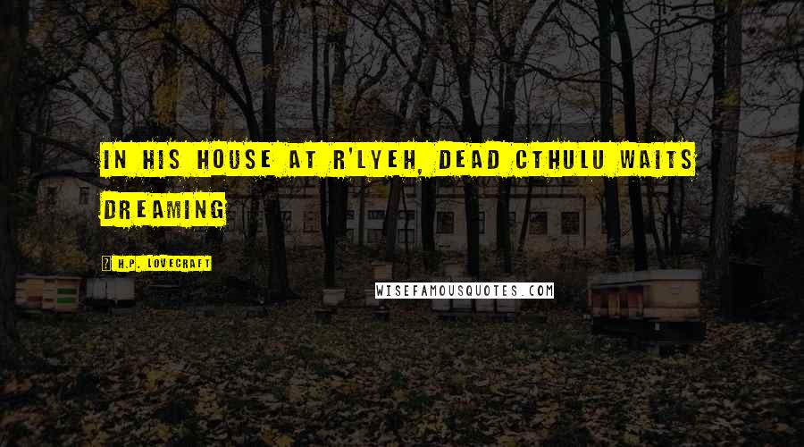 H.P. Lovecraft Quotes: In his house at R'lyeh, dead Cthulu waits dreaming