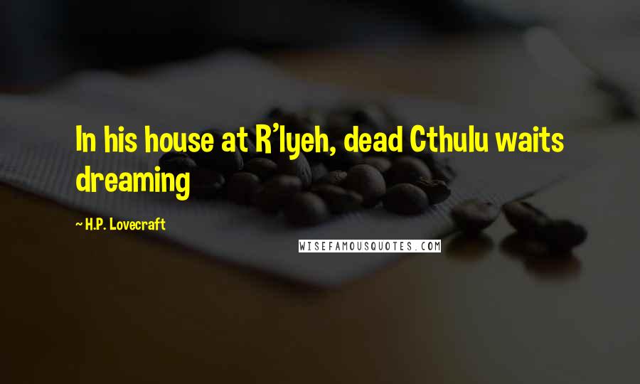 H.P. Lovecraft Quotes: In his house at R'lyeh, dead Cthulu waits dreaming