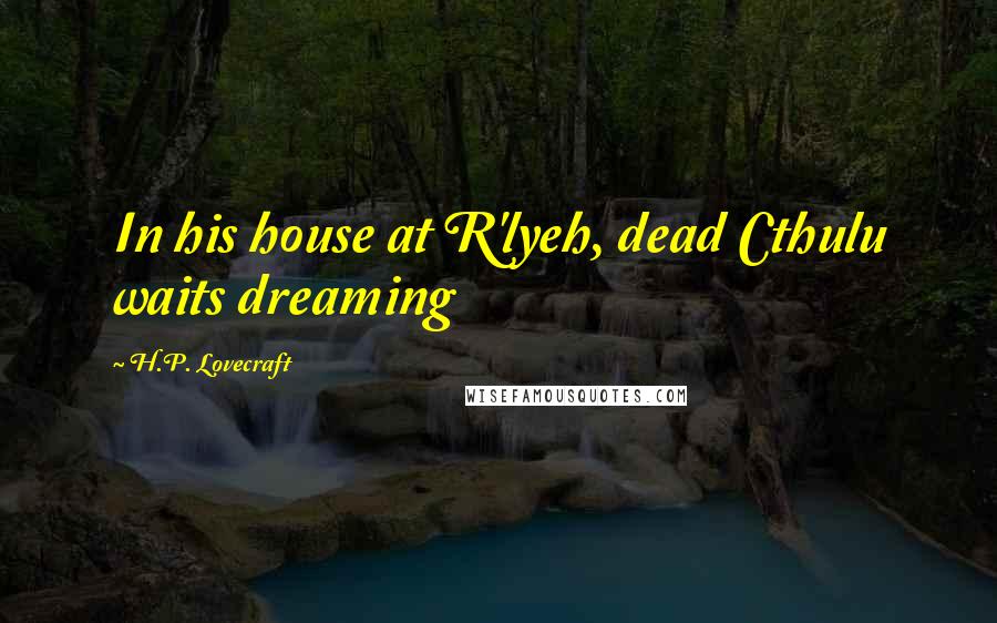 H.P. Lovecraft Quotes: In his house at R'lyeh, dead Cthulu waits dreaming