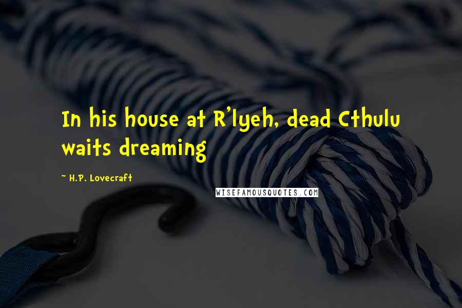 H.P. Lovecraft Quotes: In his house at R'lyeh, dead Cthulu waits dreaming