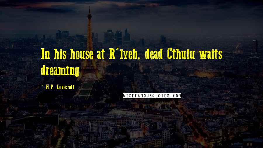 H.P. Lovecraft Quotes: In his house at R'lyeh, dead Cthulu waits dreaming