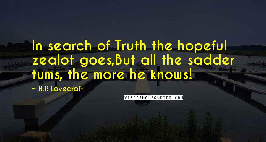 H.P. Lovecraft Quotes: In search of Truth the hopeful zealot goes,But all the sadder tums, the more he knows!