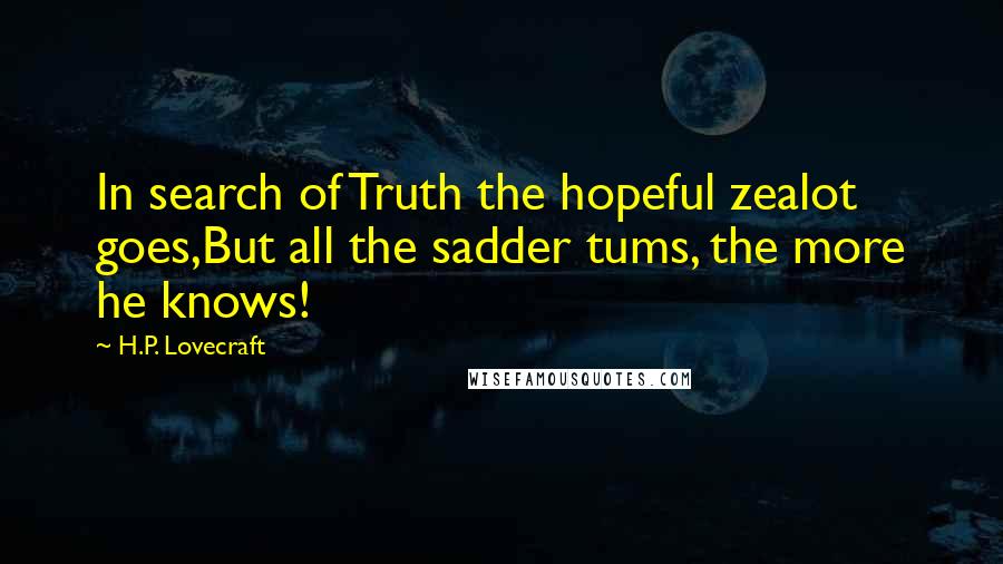 H.P. Lovecraft Quotes: In search of Truth the hopeful zealot goes,But all the sadder tums, the more he knows!
