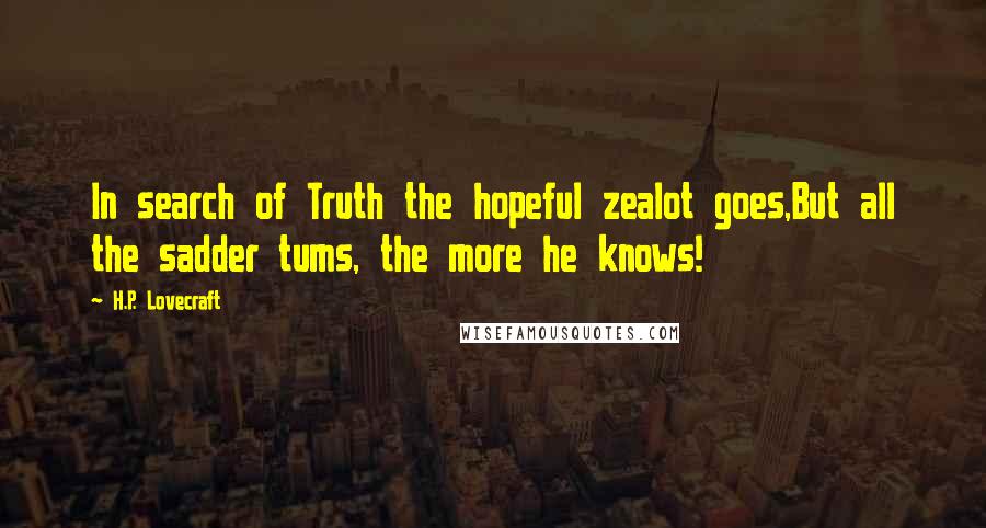 H.P. Lovecraft Quotes: In search of Truth the hopeful zealot goes,But all the sadder tums, the more he knows!