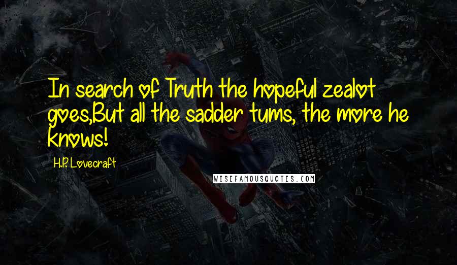 H.P. Lovecraft Quotes: In search of Truth the hopeful zealot goes,But all the sadder tums, the more he knows!