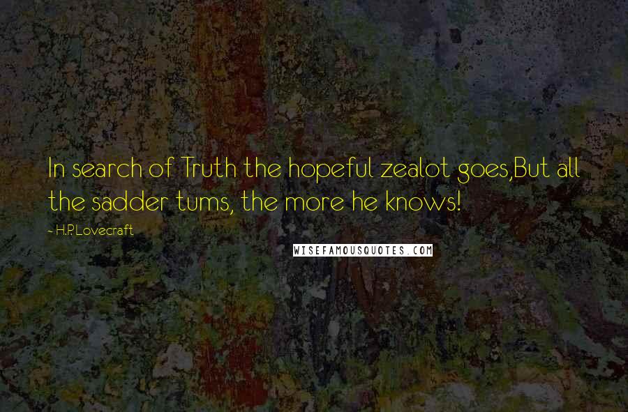 H.P. Lovecraft Quotes: In search of Truth the hopeful zealot goes,But all the sadder tums, the more he knows!