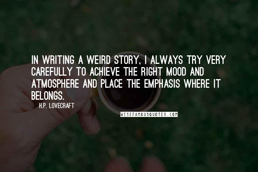 H.P. Lovecraft Quotes: In writing a weird story, I always try very carefully to achieve the right mood and atmosphere and place the emphasis where it belongs.