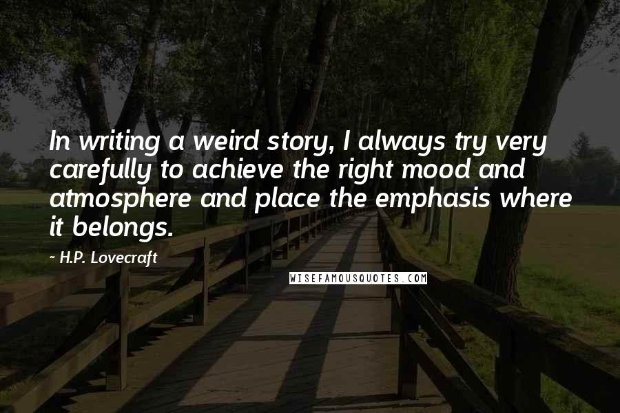 H.P. Lovecraft Quotes: In writing a weird story, I always try very carefully to achieve the right mood and atmosphere and place the emphasis where it belongs.