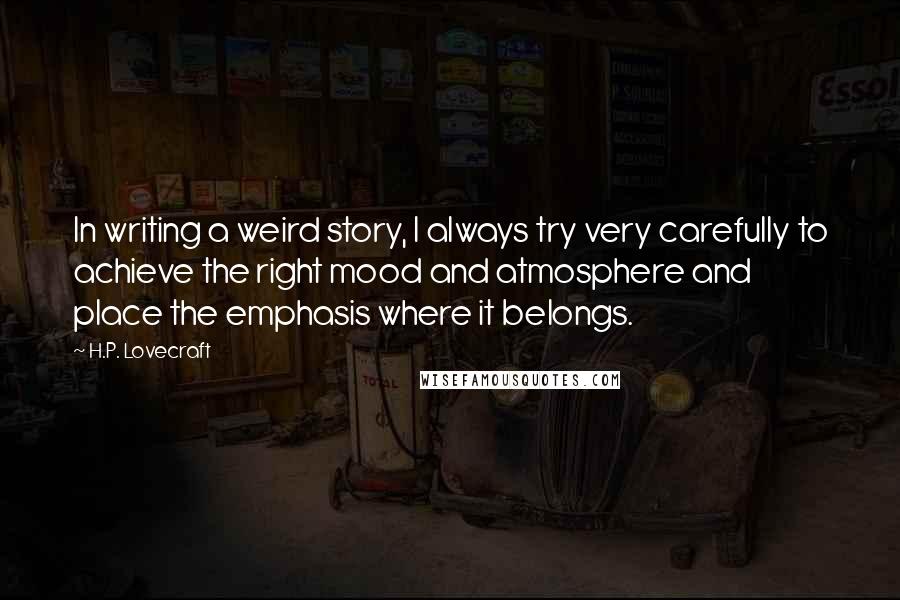 H.P. Lovecraft Quotes: In writing a weird story, I always try very carefully to achieve the right mood and atmosphere and place the emphasis where it belongs.