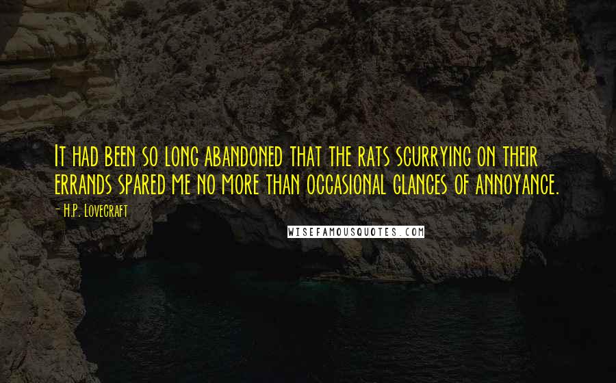 H.P. Lovecraft Quotes: It had been so long abandoned that the rats scurrying on their errands spared me no more than occasional glances of annoyance.