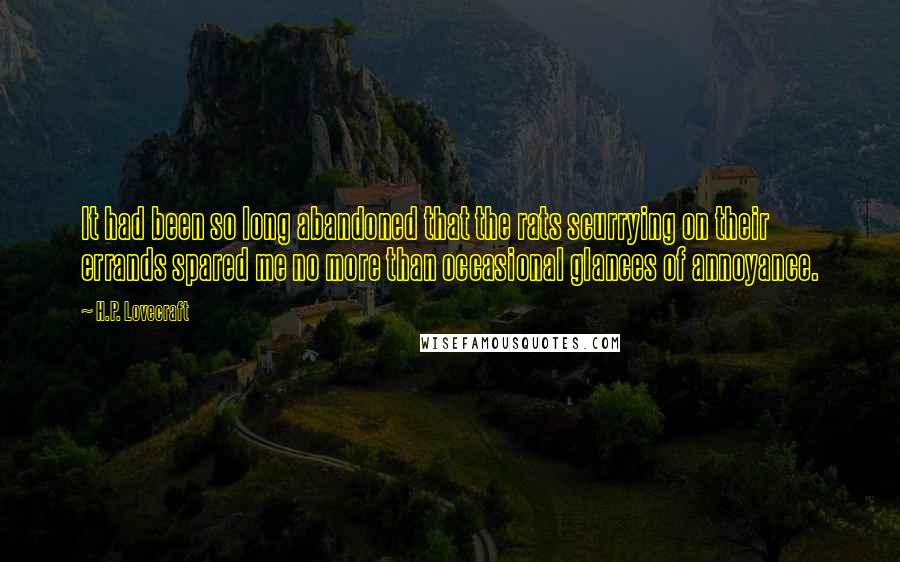 H.P. Lovecraft Quotes: It had been so long abandoned that the rats scurrying on their errands spared me no more than occasional glances of annoyance.