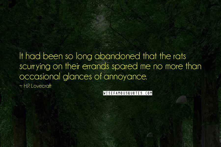 H.P. Lovecraft Quotes: It had been so long abandoned that the rats scurrying on their errands spared me no more than occasional glances of annoyance.