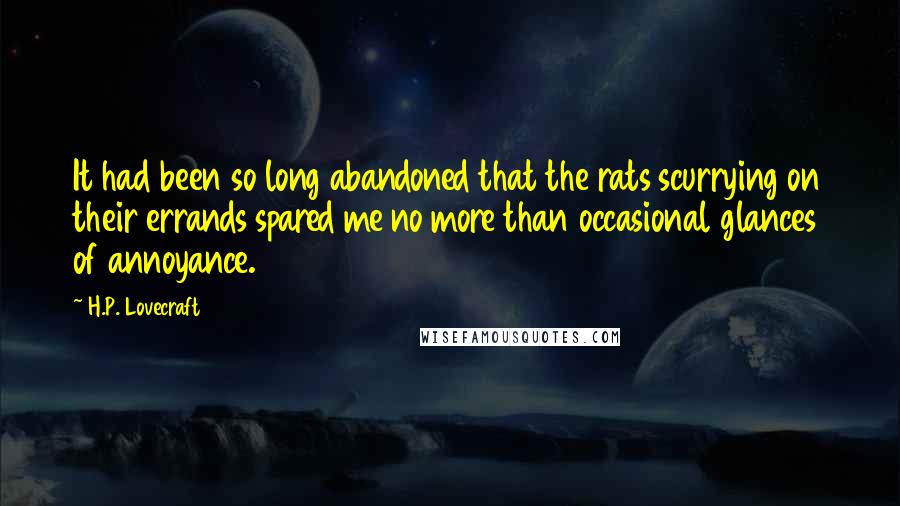 H.P. Lovecraft Quotes: It had been so long abandoned that the rats scurrying on their errands spared me no more than occasional glances of annoyance.