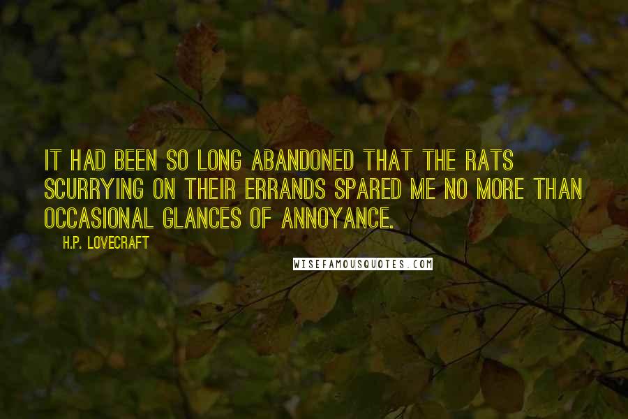 H.P. Lovecraft Quotes: It had been so long abandoned that the rats scurrying on their errands spared me no more than occasional glances of annoyance.