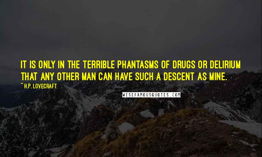 H.P. Lovecraft Quotes: It is only in the terrible phantasms of drugs or delirium that any other man can have such a descent as mine.